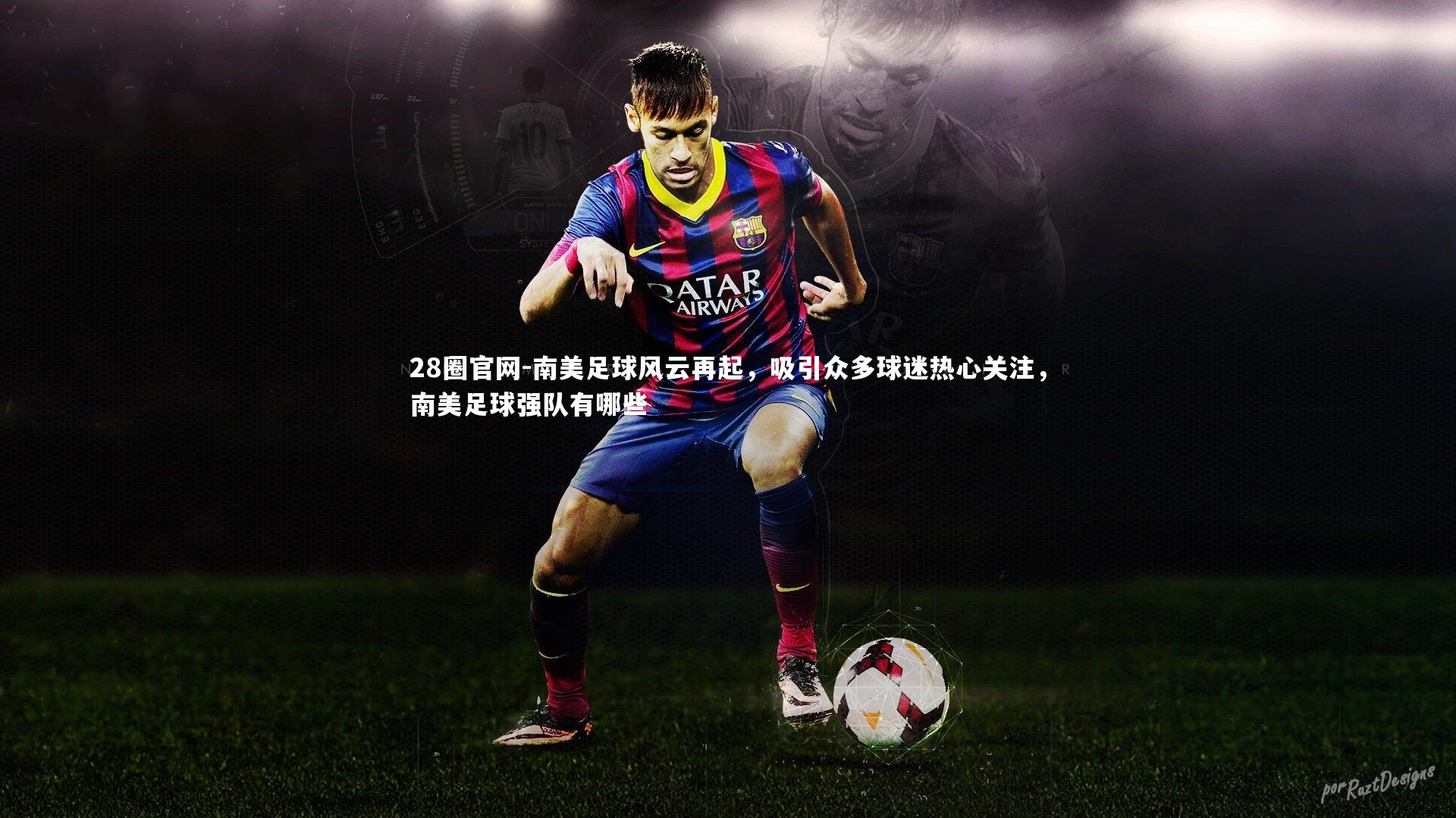 南美足球风云再起，吸引众多球迷热心关注，南美足球强队有哪些