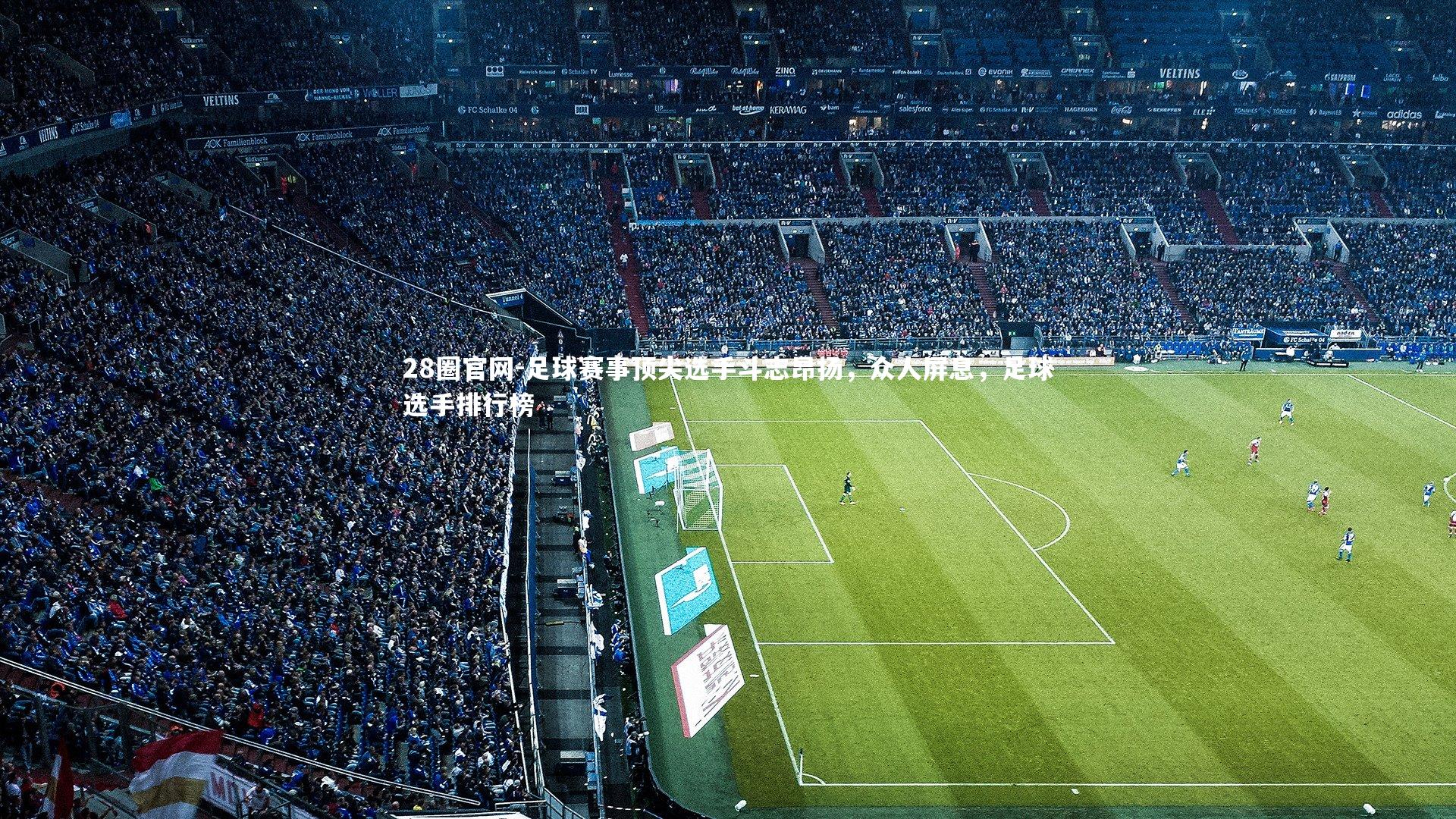28圈官网-足球赛事顶尖选手斗志昂扬,众人屏息,足球选手排行榜