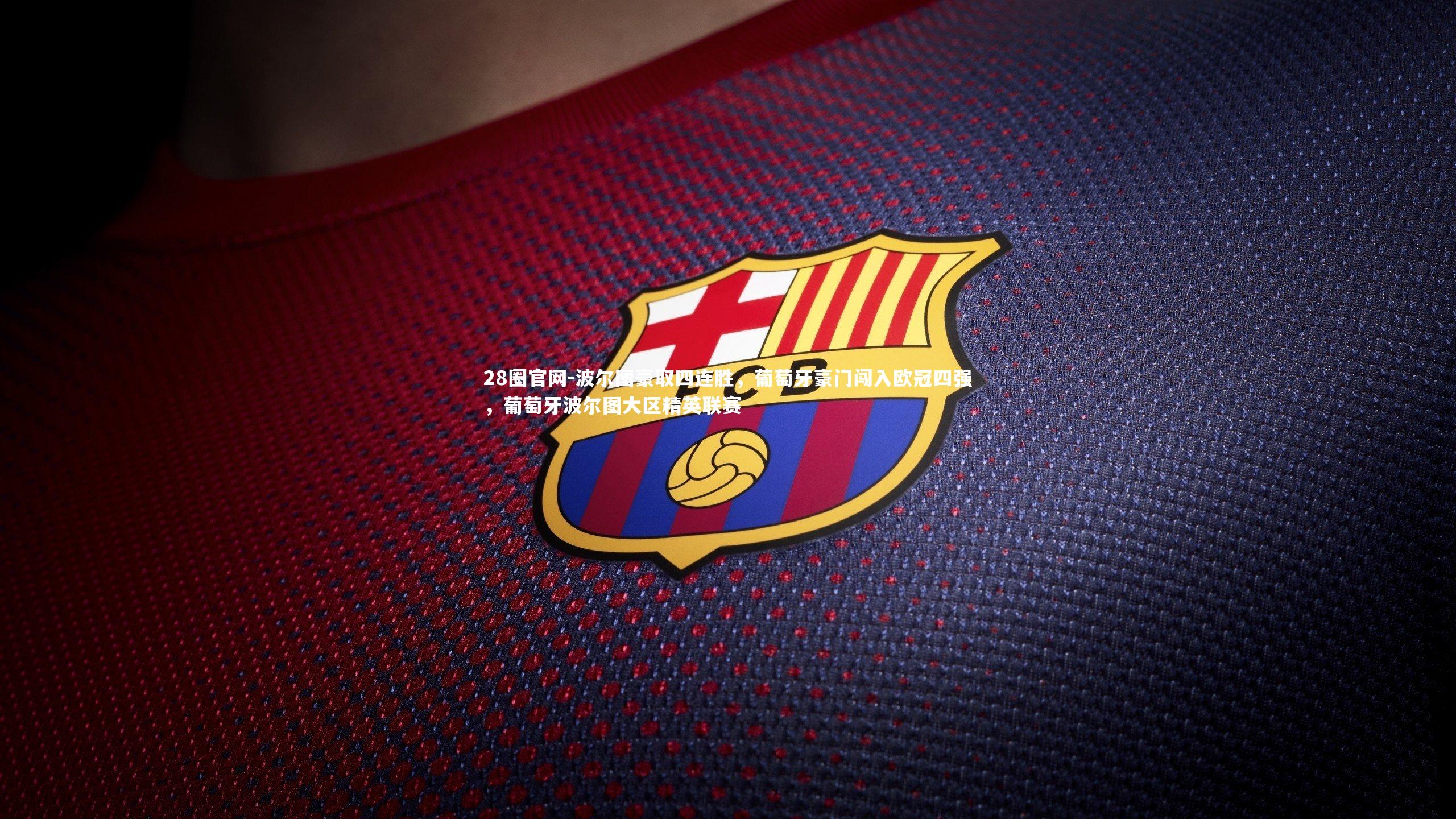 28圈官网-波尔图豪取四连胜,葡萄牙豪门闯入欧冠四强,葡萄牙波尔图大区精英联赛