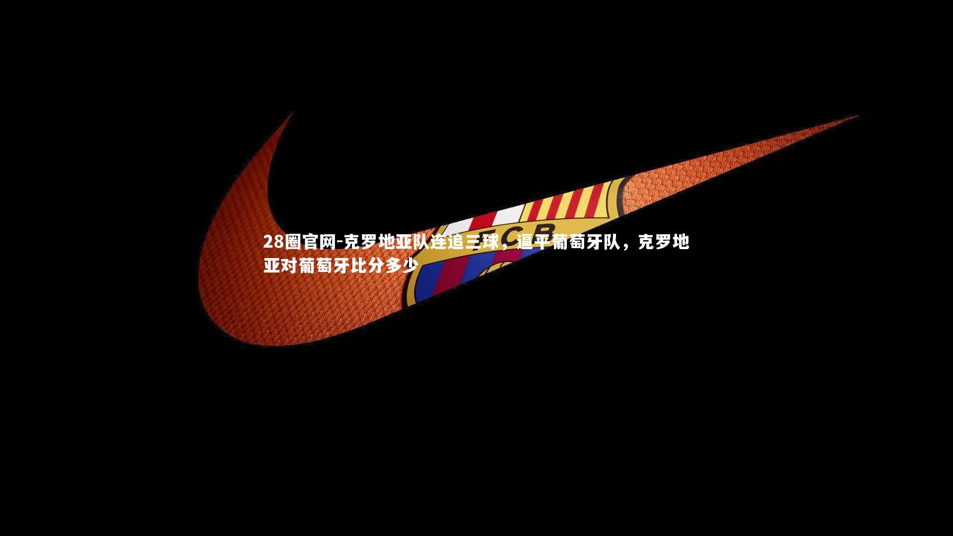 克罗地亚队连追三球，逼平葡萄牙队，克罗地亚对葡萄牙比分多少