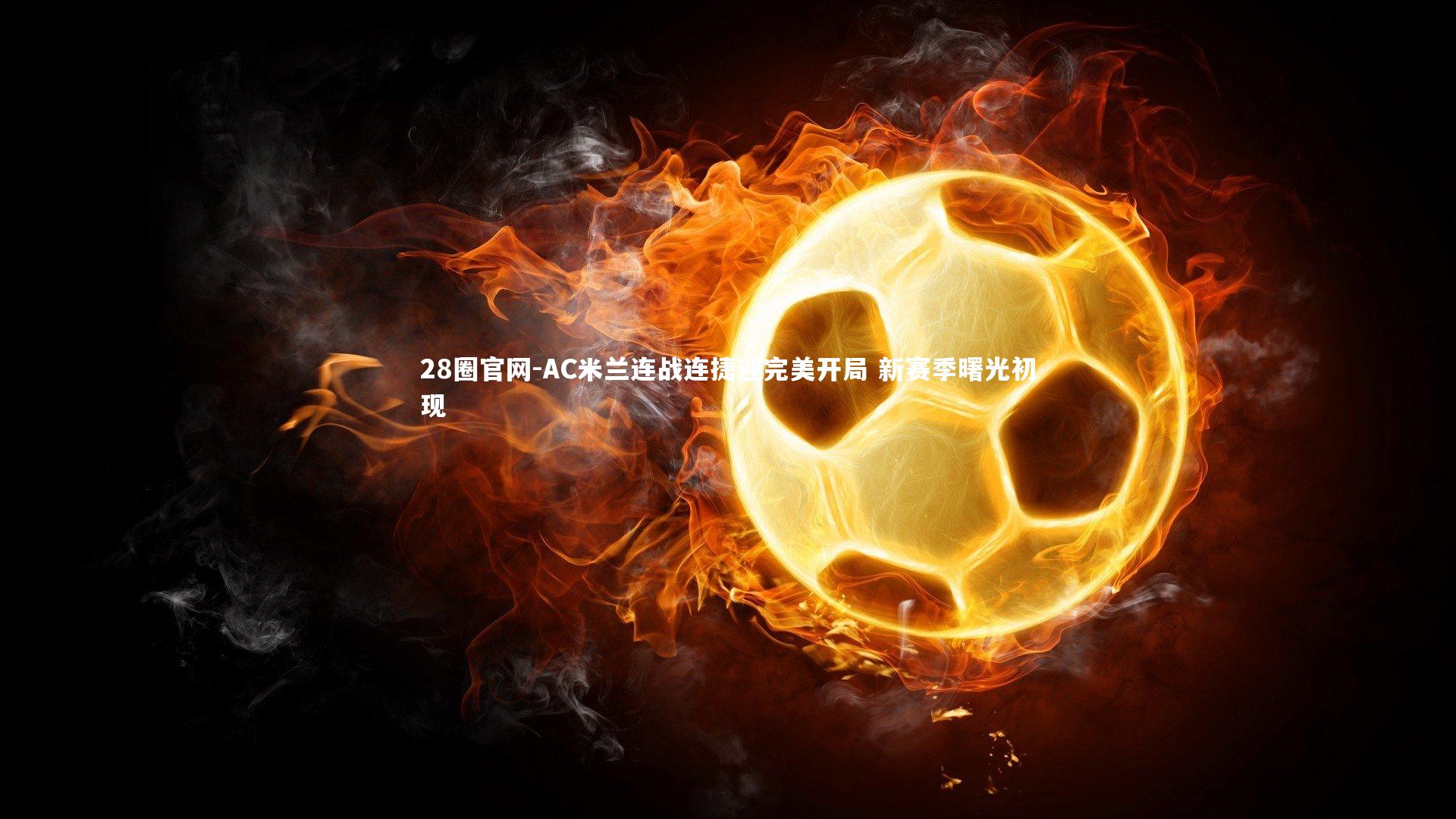 28圈官网-AC米兰连战连捷迎完美开局 新赛季曙光初现