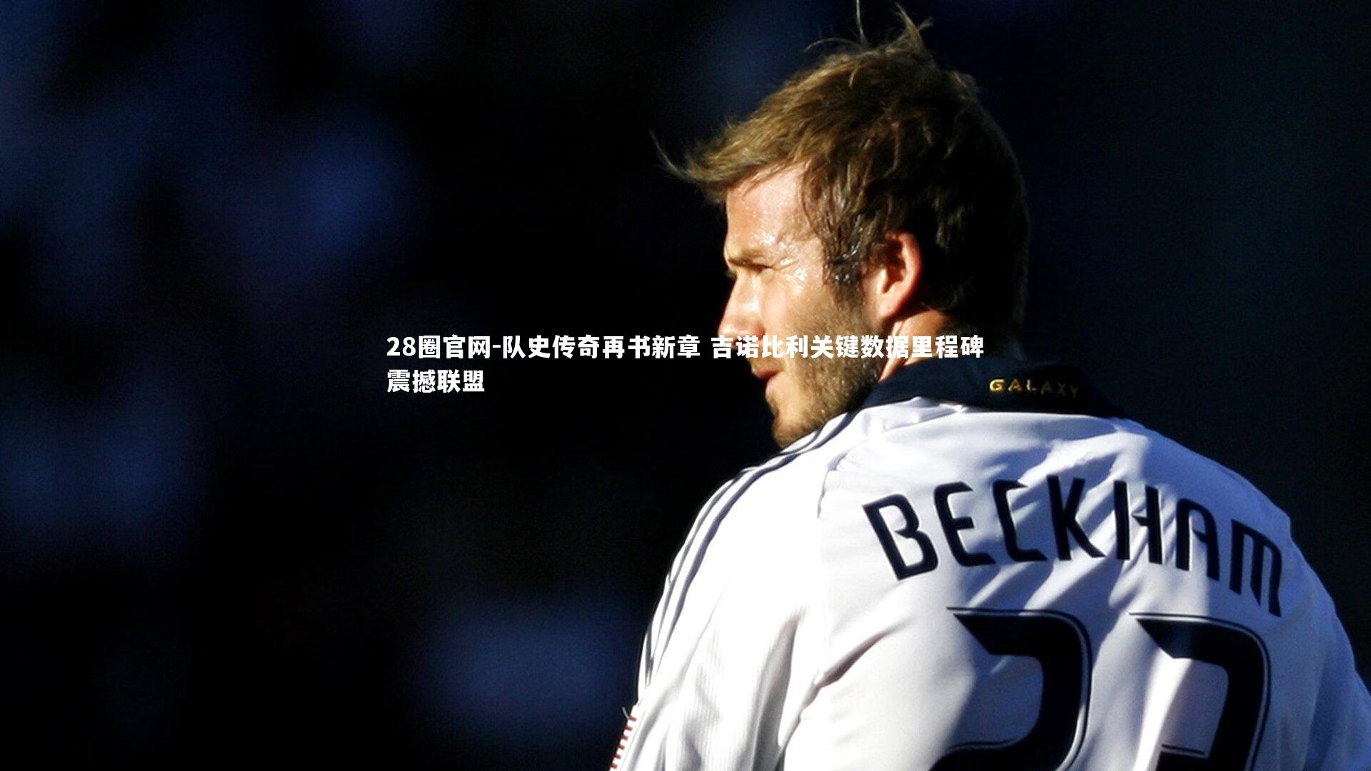 队史传奇再书新章 吉诺比利关键数据里程碑震撼联盟